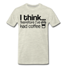 I Think Therefore I've Had Coffee Men's Premium T-Shirt - heather oatmeal