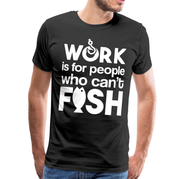 Work is for People who Can't Fish Funny Fishing Men's Premium T-Shirt - black