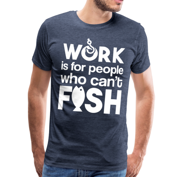 Work is for People who Can't Fish Funny Fishing Men's Premium T-Shirt - heather blue