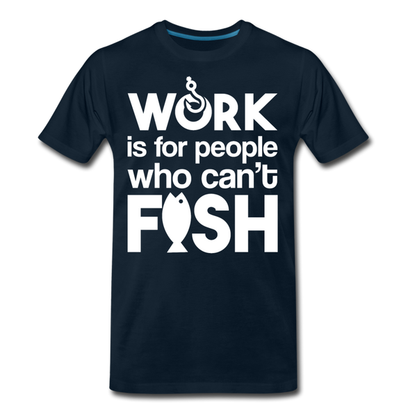 Work is for People who Can't Fish Funny Fishing Men's Premium T-Shirt - deep navy