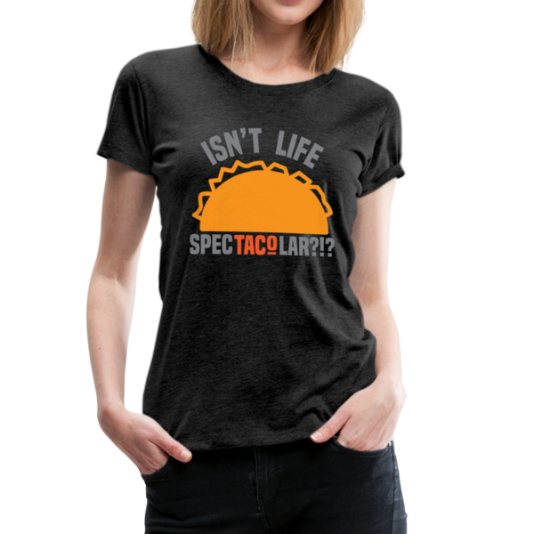 Isn't Life SpecTacolar?!? Funny Taco Food Pun Women’s Premium T-Shirt - charcoal gray