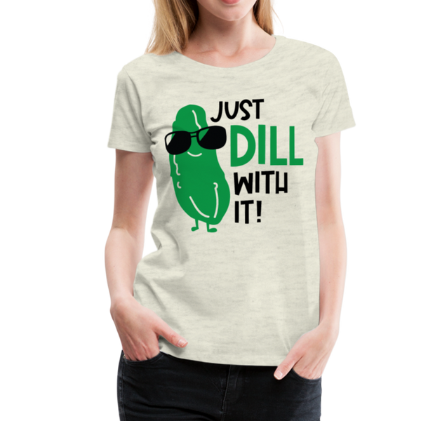 Just Dill with It! Pickle Food Pun Women’s Premium T-Shirt - heather oatmeal