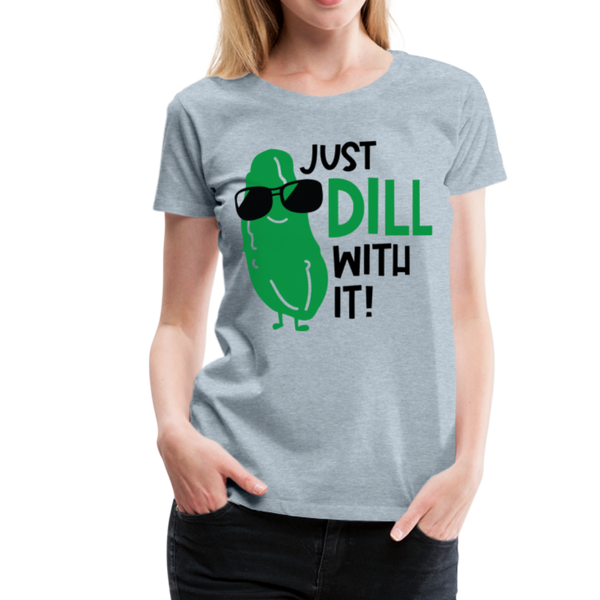 Just Dill with It! Pickle Food Pun Women’s Premium T-Shirt - heather ice blue