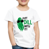 Just Dill with It! Pickle Food Pun Toddler Premium T-Shirt - white