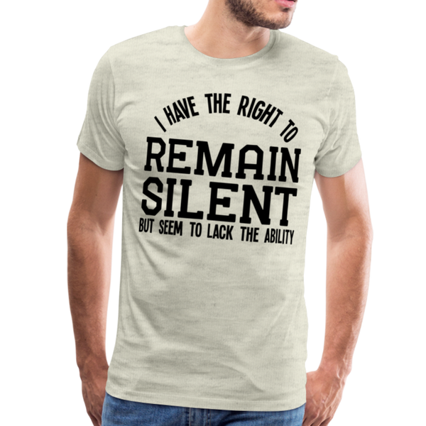 Have the Right to Remain Silent But I Seem to Lack the Ability Men's Premium T-Shirt - heather oatmeal