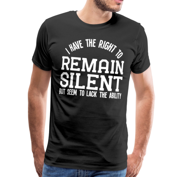 I Have the Right to Remain Silent But I Seem to Lack the Ability Men's Premium T-Shirt - black