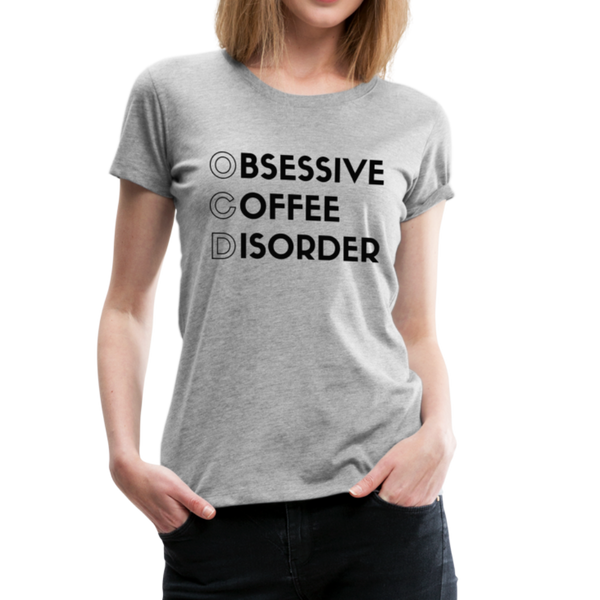 Funny Obsessive Coffee Disorder Women’s Premium T-Shirt - heather gray