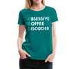 Funny Obsessive Coffee Disorder Women’s Premium T-Shirt - teal