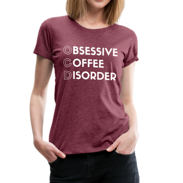 Funny Obsessive Coffee Disorder Women’s Premium T-Shirt - heather burgundy