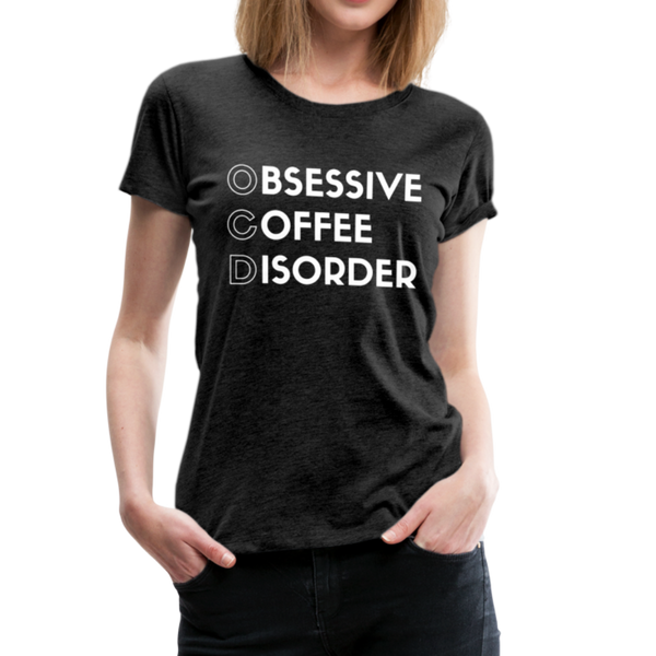 Funny Obsessive Coffee Disorder Women’s Premium T-Shirt - charcoal gray