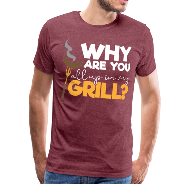 Why are you all up in my Grill? Funny BBQ Men's Premium T-Shirt - heather burgundy