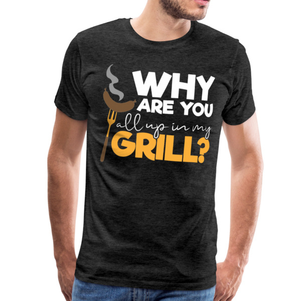 Why are you all up in my Grill? Funny BBQ Men's Premium T-Shirt - charcoal gray
