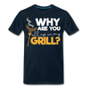 Why are you all up in my Grill? Funny BBQ Men's Premium T-Shirt - deep navy