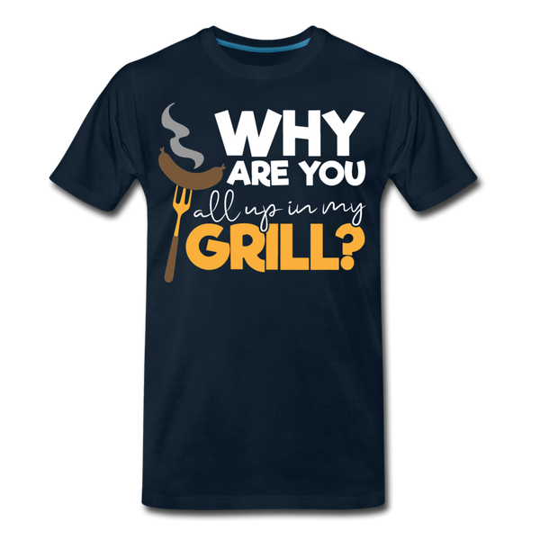 Why are you all up in my Grill? Funny BBQ Men's Premium T-Shirt - deep navy