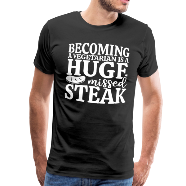Becoming A Vegetarian Is A Huge Missed Steak Men's Premium T-Shirt - black