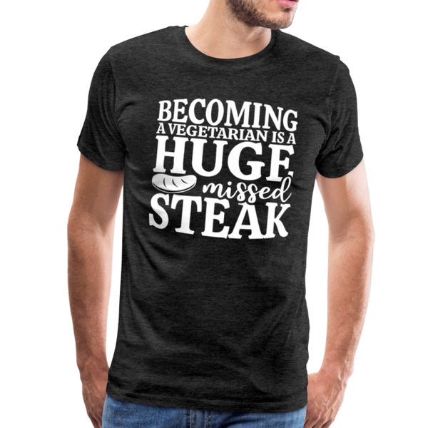 Becoming A Vegetarian Is A Huge Missed Steak Men's Premium T-Shirt - charcoal gray