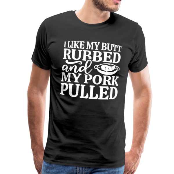 I Like My Butt Rubbed And My Pork Pulled Men's Premium T-Shirt - black