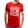 I Like My Butt Rubbed And My Pork Pulled Men's Premium T-Shirt - red
