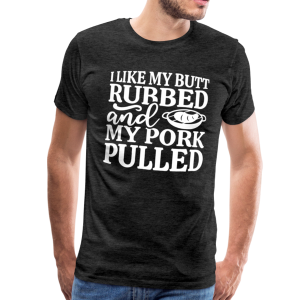 I Like My Butt Rubbed And My Pork Pulled Men's Premium T-Shirt - charcoal gray