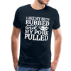 I Like My Butt Rubbed And My Pork Pulled Men's Premium T-Shirt - deep navy