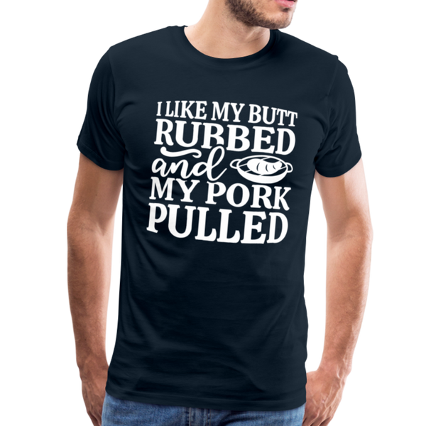 I Like My Butt Rubbed And My Pork Pulled Men's Premium T-Shirt - deep navy