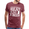 If You can't Stand the Heat go get me a Beer BBQ Men's Premium T-Shirt - heather burgundy