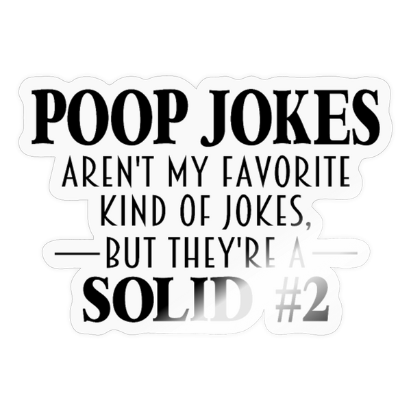 Poop Jokes Aren't my Favorite Kind of Jokes...But They're a Solid #2 Sticker - transparent glossy