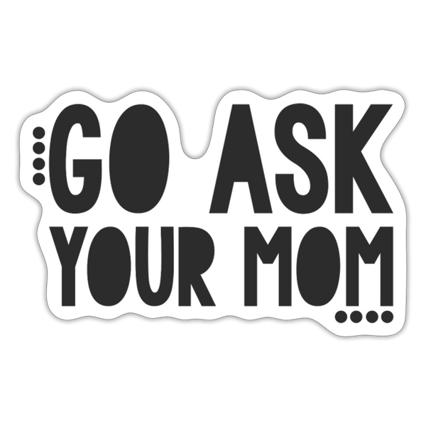 Go Ask Your Mom Funny Sticker - white matte
