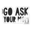 Go Ask Your Mom Funny Sticker - white glossy