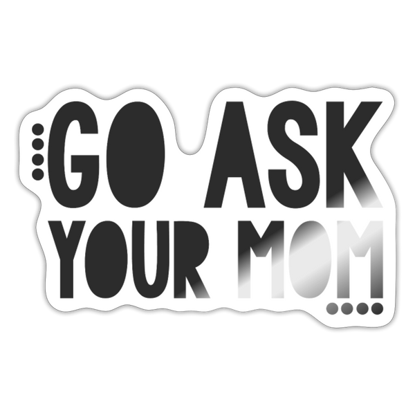 Go Ask Your Mom Funny Sticker - white glossy