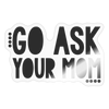 Go Ask Your Mom Funny Sticker - transparent glossy