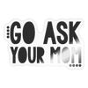 Go Ask Your Mom Funny Sticker