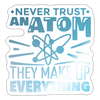 Never Trust an Atom, They Make up Everything Sticker