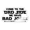 Come to the Dad Side we Have Bad Jokes Sticker - white glossy
