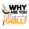 Why are you all up in my Grill? BBQ Sticker - white matte