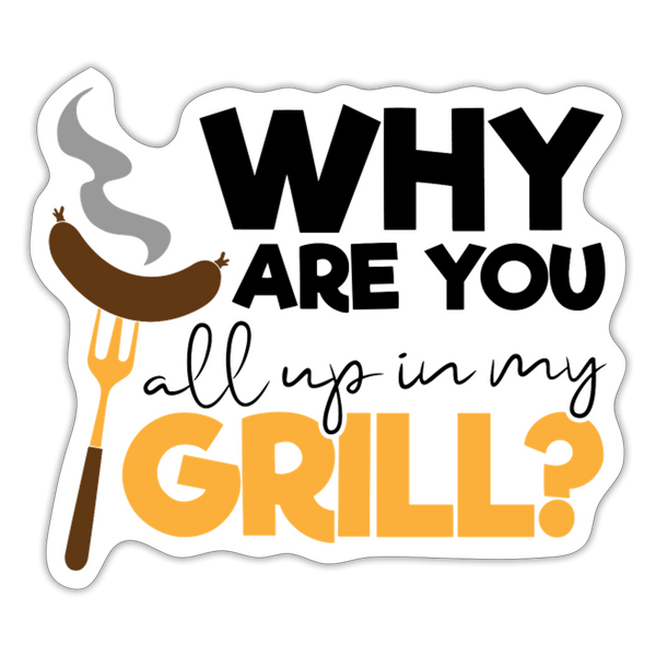 Why are you all up in my Grill? BBQ Sticker - white matte