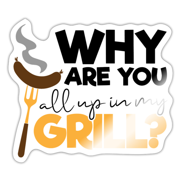 Why are you all up in my Grill? BBQ Sticker - white glossy
