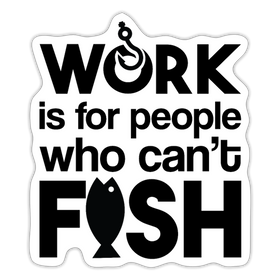 Work is for People that Can't Fish Sticker