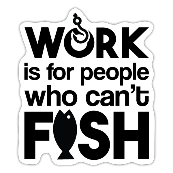 Work is for People that Can't Fish Sticker - white matte