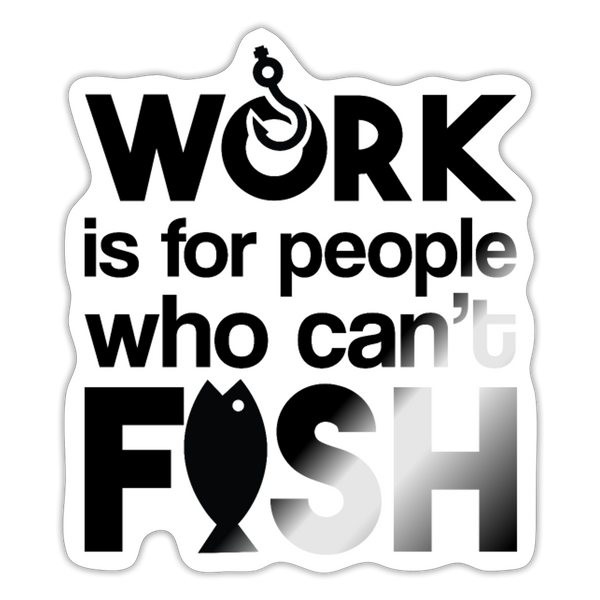 Work is for People that Can't Fish Sticker - white glossy