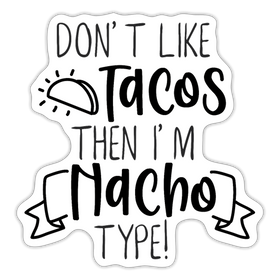 Don't Like Tacos Then I'm Nacho Type! Sticker