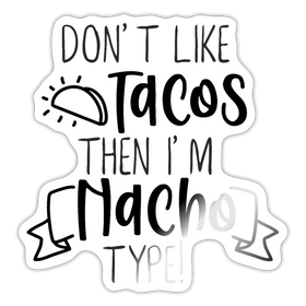 Don't Like Tacos Then I'm Nacho Type! Sticker