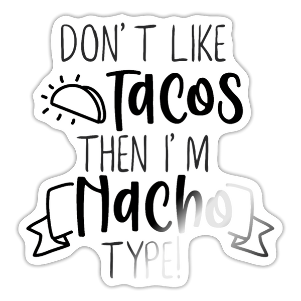 Don't Like Tacos Then I'm Nacho Type! Sticker - white glossy