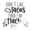 Don't Like Tacos Then I'm Nacho Type! Sticker