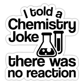 I told a Chemistry Joke There was no Reaction Sticker