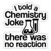 I told a Chemistry Joke There was no Reaction Sticker