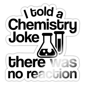 I told a Chemistry Joke There was no Reaction Sticker