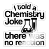 I told a Chemistry Joke There was no Reaction Sticker