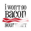 I Won't Go Bacon Your Heart Sticker - transparent glossy