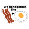 We Go Together Like Bacon & Eggs Sticker - white matte